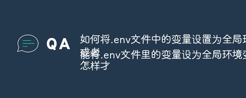 如何将.env文件中的变量设置为全局环境变量？或者怎样才能将.env文件里的变量设为全局环境变量？