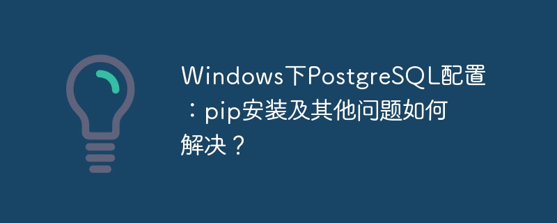 windows下postgresql配置：pip安装及其他问题如何解决？
