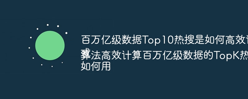 百万亿级数据Top10热搜是如何高效计算出来的？或如何用算法高效计算百万亿级数据的TopK热搜？