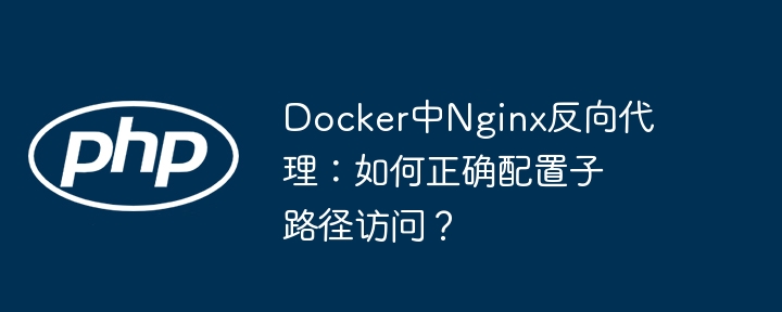docker中nginx反向代理：如何正确配置子路径访问？