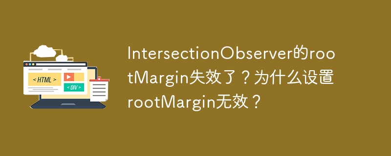 IntersectionObserver的rootMargin失效了？为什么设置rootMargin无效？