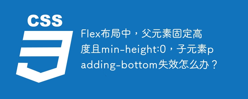 Flex布局中，父元素固定高度且min-height:0，子元素padding-bottom失效怎么办？