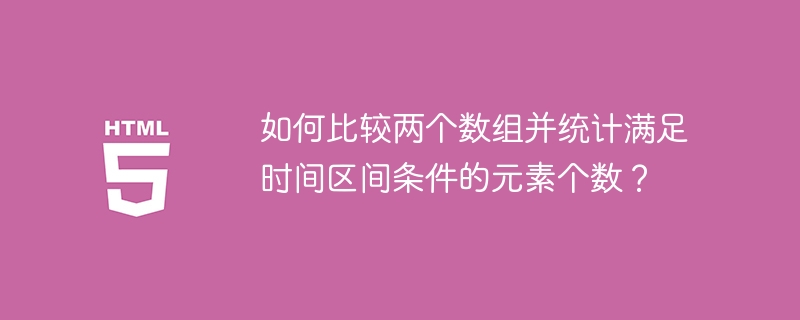 如何比较两个数组并统计满足时间区间条件的元素个数？