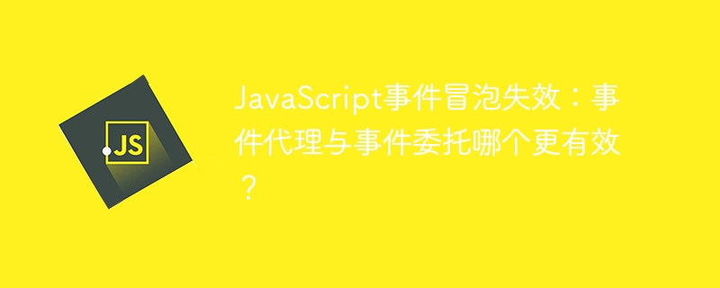 JavaScript事件冒泡失效：事件代理与事件委托哪个更有效？