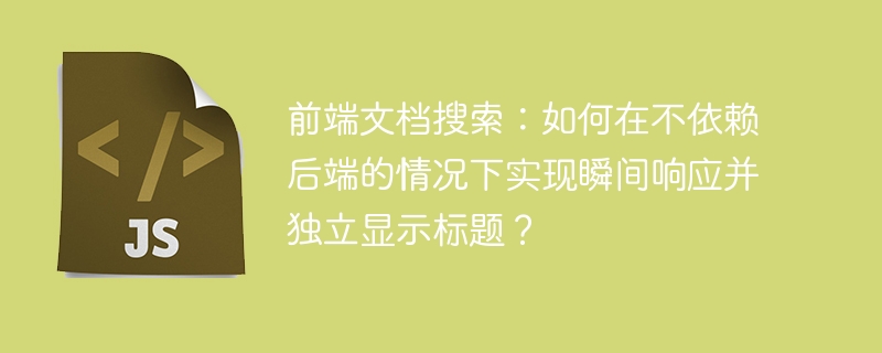 前端文档搜索：如何在不依赖后端的情况下实现瞬间响应并独立显示标题？