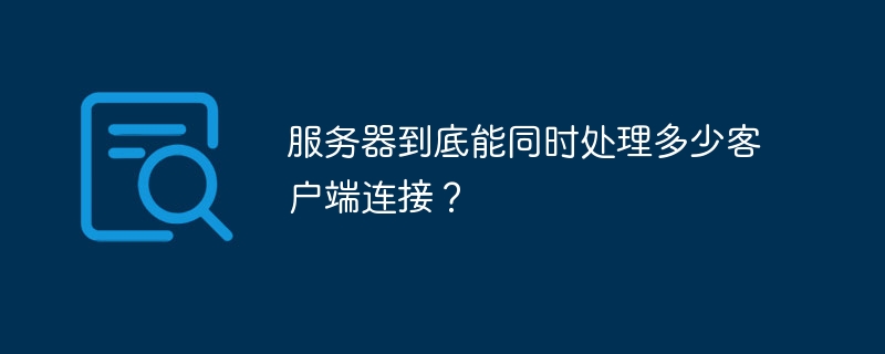 服务器到底能同时处理多少客户端连接？