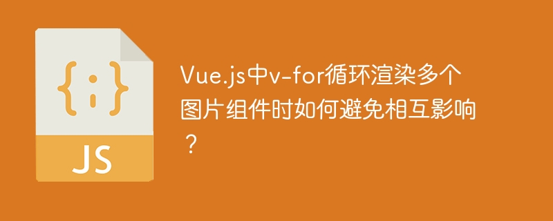 Vue.js中v-for循环渲染多个图片组件时如何避免相互影响？