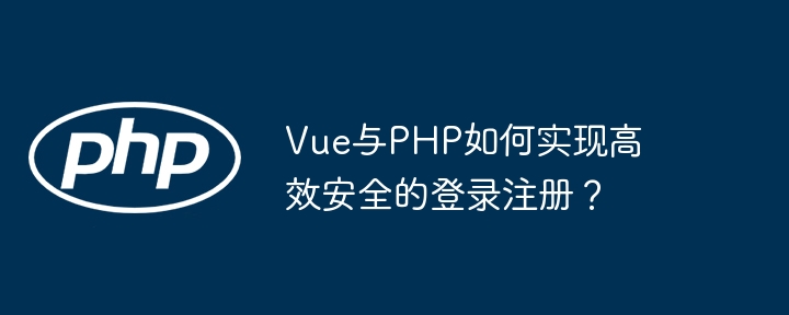 vue与php如何实现高效安全的登录注册？