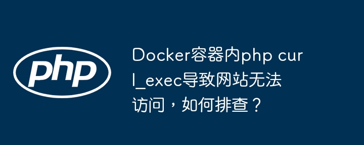 docker容器内php curl_exec导致网站无法访问，如何排查？