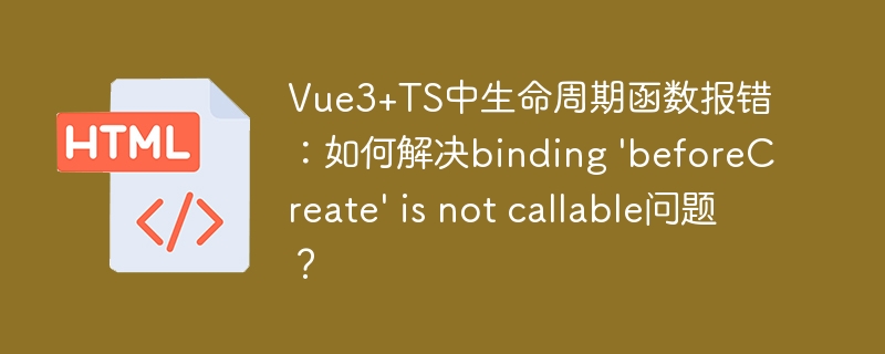 Vue3+TS中生命周期函数报错：如何解决binding ‘beforeCreate’ is not callable问题？