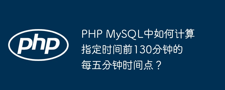 php mysql中如何计算指定时间前130分钟的每五分钟时间点？