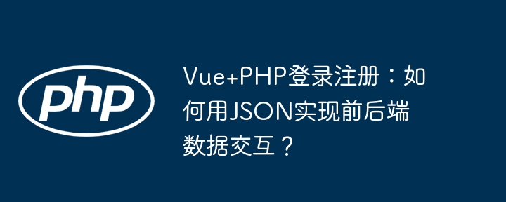 Vue+PHP登录注册：如何用JSON实现前后端数据交互？