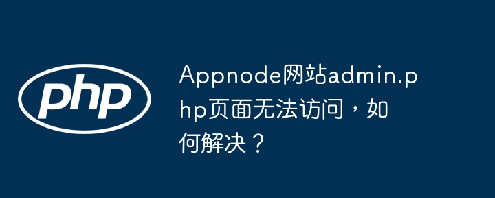 appnode网站admin.php页面无法访问，如何解决？