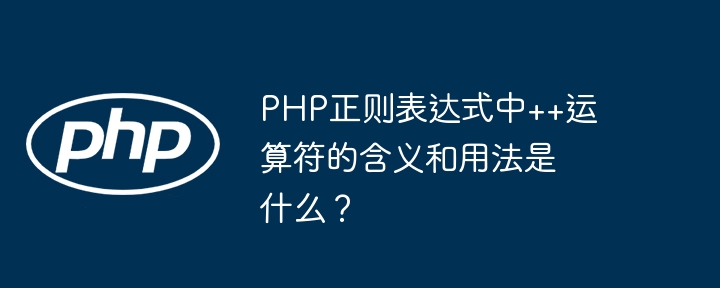 php正则表达式中++运算符的含义和用法是什么？