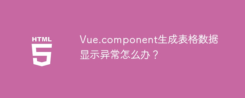 Vue.component生成表格数据显示异常怎么办？