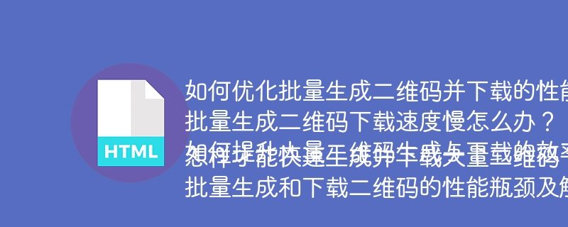 如何优化批量生成二维码并下载的性能？
批量生成二维码下载速度慢怎么办？
如何提升大量二维码生成与下载的效率？
怎样才能快速生成并下载大量二维码？
批量生成和下载二维码的性能瓶颈及解决方案是什么？