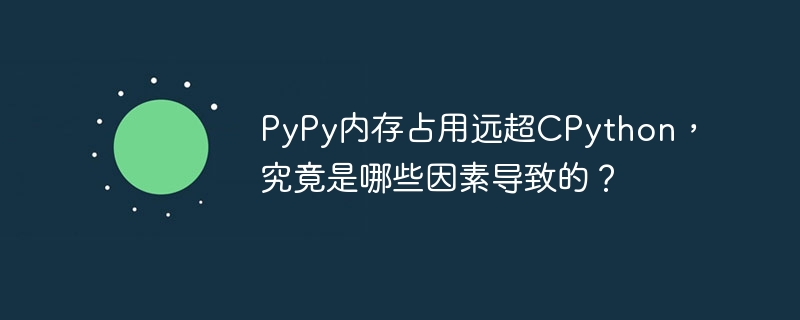 pypy内存占用远超cpython，究竟是哪些因素导致的？