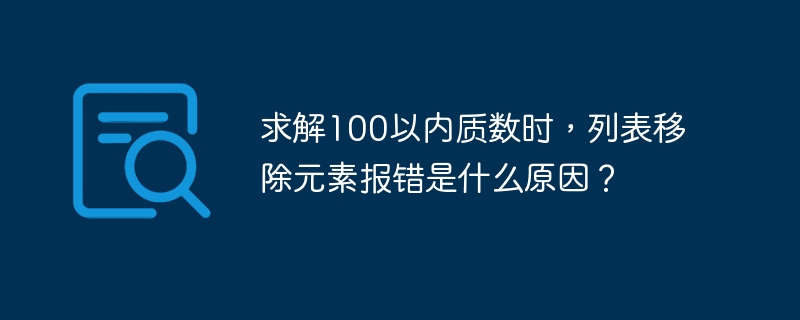 求解100以内质数时，列表移除元素报错是什么原因？