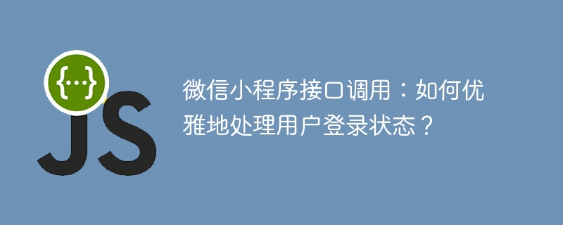 微信小程序接口调用：如何优雅地处理用户登录状态？