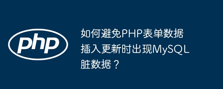 如何避免PHP表单数据插入更新时出现MySQL脏数据？