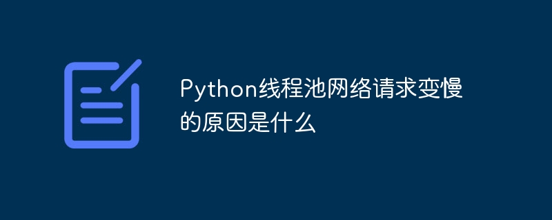 python线程池网络请求变慢的原因是什么