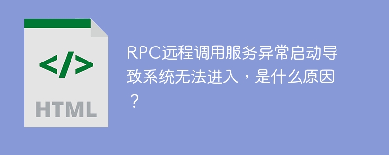 RPC远程调用服务异常启动导致系统无法进入，是什么原因？