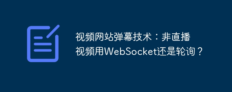 视频网站弹幕技术：非直播视频用websocket还是轮询？