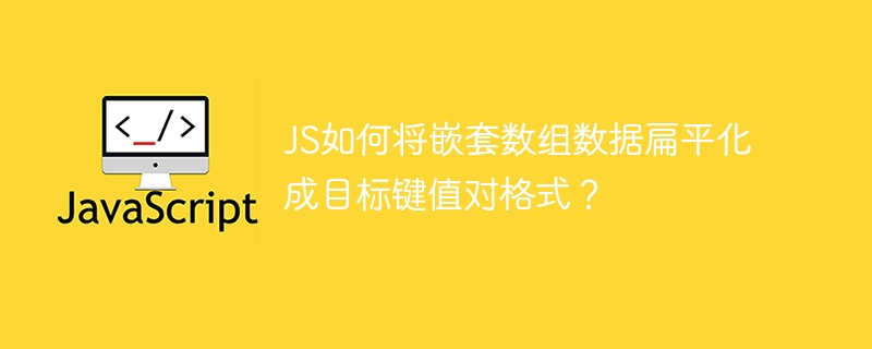 JS如何将嵌套数组数据扁平化成目标键值对格式？