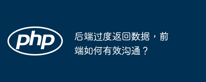 后端过度返回数据，前端如何有效沟通？