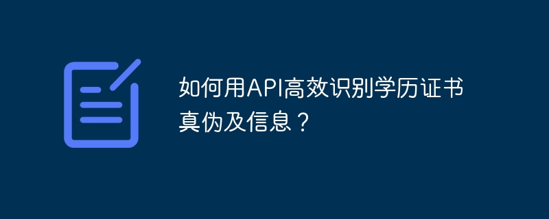 如何用API高效识别学历证书真伪及信息？