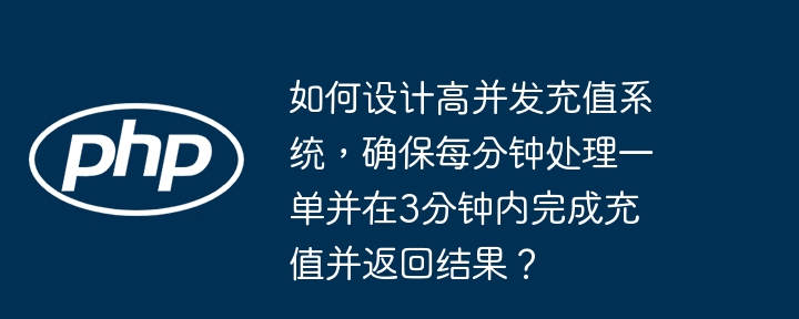 如何设计高并发充值系统，确保每分钟处理一单并在3分钟内完成充值并返回结果？