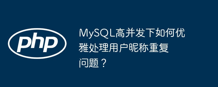 MySQL高并发下如何优雅处理用户昵称重复问题？