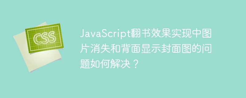 JavaScript翻书效果实现中图片消失和背面显示封面图的问题如何解决？