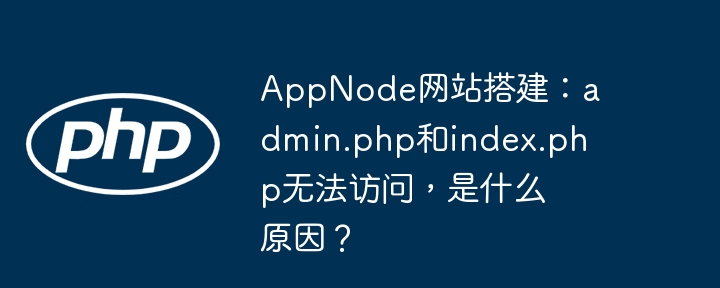 appnode网站搭建：admin.php和index.php无法访问，是什么原因？