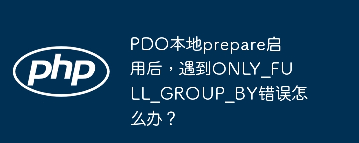 PDO本地prepare启用后，遇到ONLY_FULL_GROUP_BY错误怎么办？