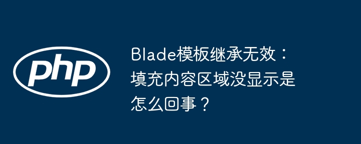blade模板继承无效：填充内容区域没显示是怎么回事？