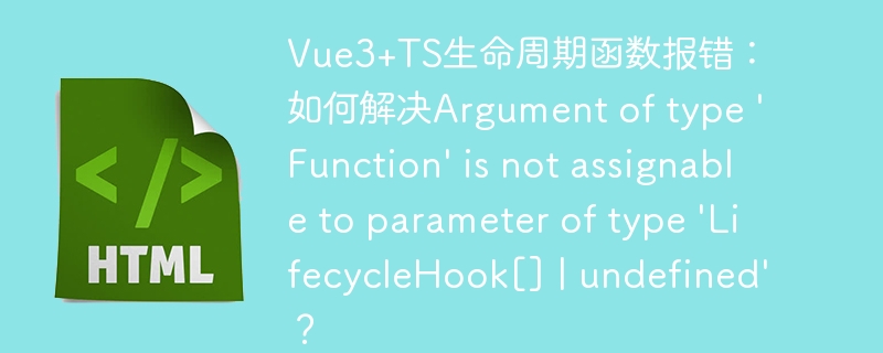 Vue3+TS生命周期函数报错：如何解决Argument of type 'Function' is not assignable to parameter of type 'LifecycleHook[] | undefined'？