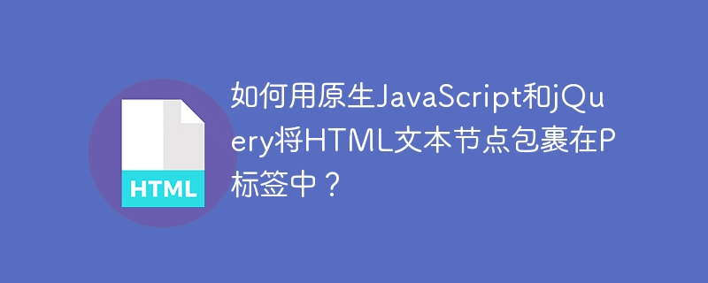如何用原生JavaScript和jQuery将HTML文本节点包裹在P标签中？