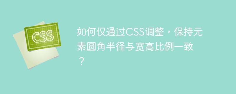 如何仅通过CSS调整，保持元素圆角半径与宽高比例一致？