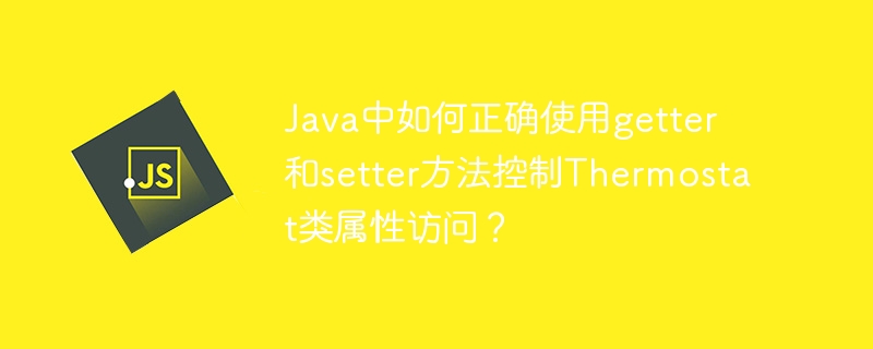 Java中如何正确使用getter和setter方法控制Thermostat类属性访问？