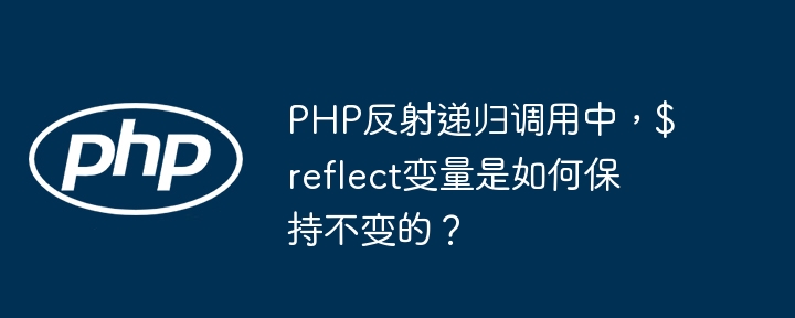 php反射递归调用中，$reflect变量是如何保持不变的？