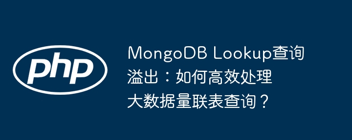 mongodb lookup查询溢出：如何高效处理大数据量联表查询？