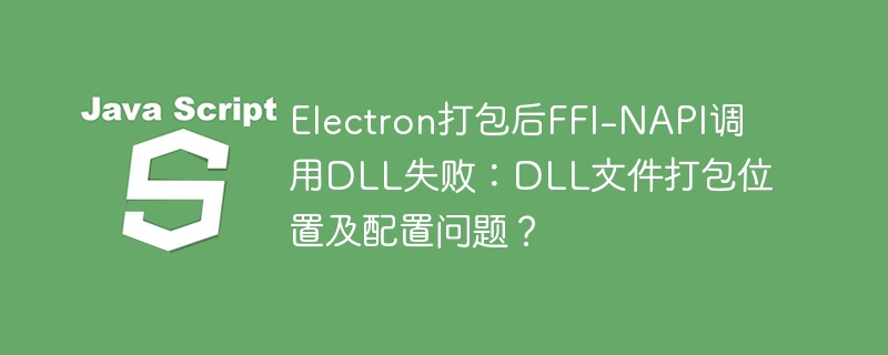 Electron打包后FFI-NAPI调用DLL失败：DLL文件打包位置及配置问题？