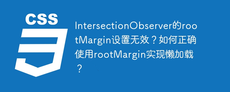 IntersectionObserver的rootMargin设置无效？如何正确使用rootMargin实现懒加载？
