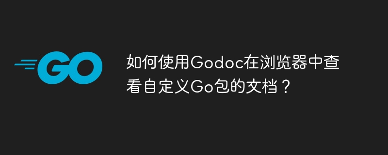 如何使用godoc在浏览器中查看自定义go包的文档？