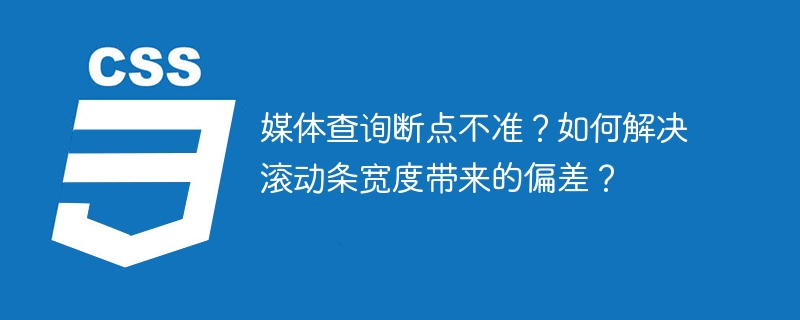 媒体查询断点不准？如何解决滚动条宽度带来的偏差？