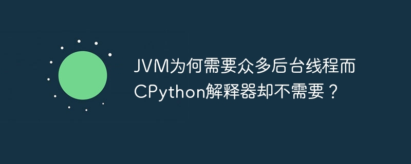 jvm为何需要众多后台线程而cpython解释器却不需要？