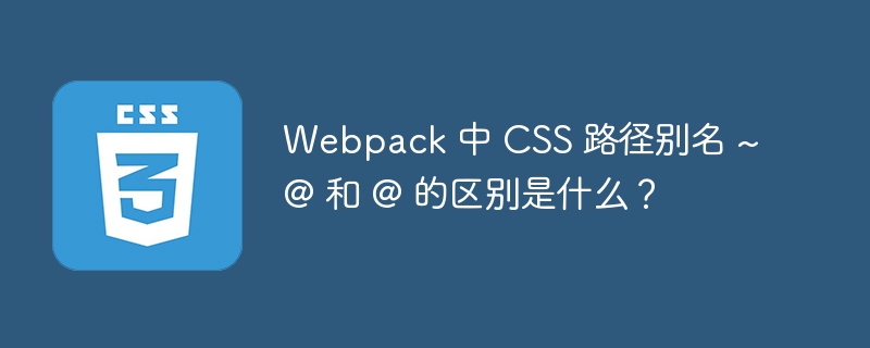 Webpack 中 CSS 路径别名 ~@ 和 @ 的区别是什么？
