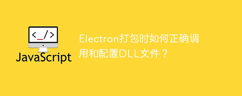 Electron打包时如何正确调用和配置DLL文件？