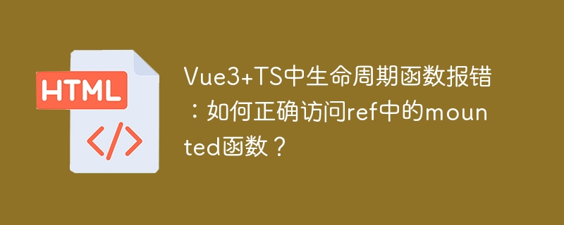 Vue3+TS中生命周期函数报错：如何正确访问ref中的mounted函数？